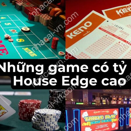 House Edge là gì? Tổng hợp các game có House Edge cao