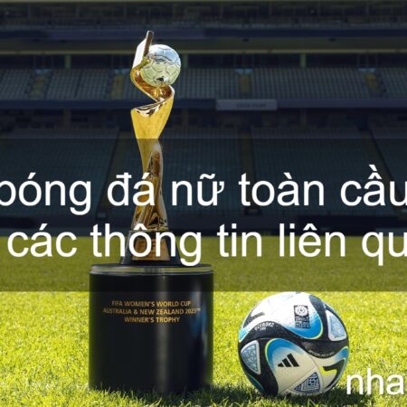 Cúp bóng đá nữ toàn cầu là gì và các thông tin liên quan