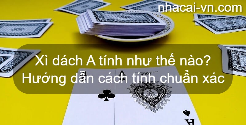 Xì dách A tính như thế nào? Hướng dẫn cách tính chuẩn xác