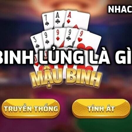 Binh Lủng là gì? Những Binh Lủng trong game Mậu Binh