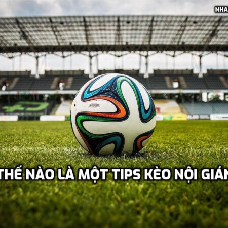 Thế nào là một tips kèo nội gián – cách chọn tips chính xác